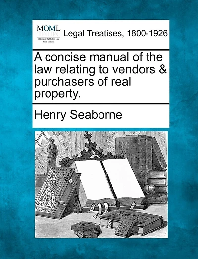 A Concise Manual Of The Law Relating To Vendors & Purchasers Of Real Property.