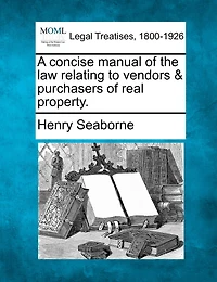A Concise Manual Of The Law Relating To Vendors & Purchasers Of Real Property.