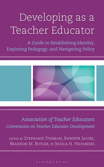 Developing as a Teacher Educator: A Guide to Establishing Identity, Exploring Pedagogy, and Navigating Policy