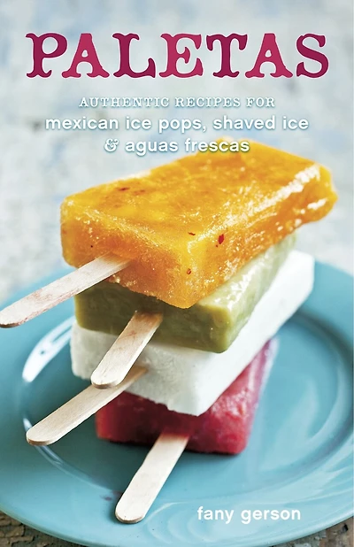 Paletas: Authentic Recipes for Mexican Ice Pops, Shaved & Aguas Frescas [A Cookbook]