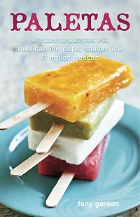 Paletas: Authentic Recipes for Mexican Ice Pops, Shaved & Aguas Frescas [A Cookbook]