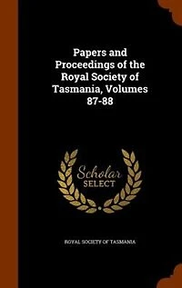 Papers and Proceedings of the Royal Society Tasmania, Volumes 87-88