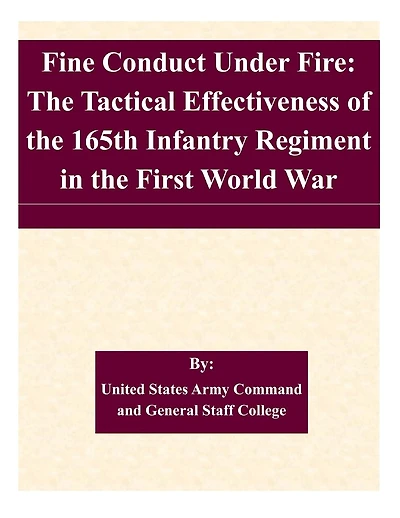 Fine Conduct Under Fire: The Tactical Effectiveness of the 165th Infantry Regiment in the First World War