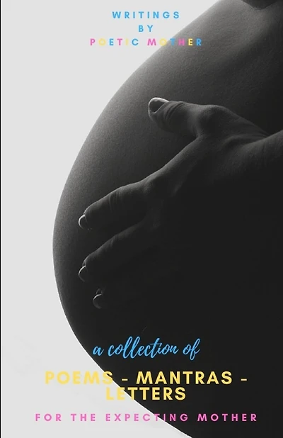 A Collection of Poems, Mantras & Letters: : For The Expecting Mother