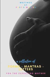 A Collection of Poems, Mantras & Letters: : For The Expecting Mother