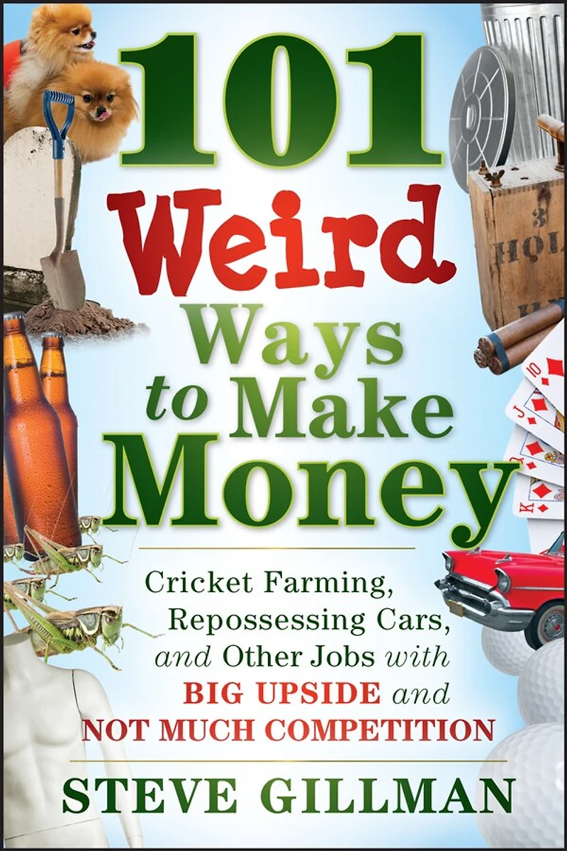 101 Weird Ways to Make Money: Cricket Farming, Repossessing Cars, and Other Jobs With Big Upside Not Much Competition