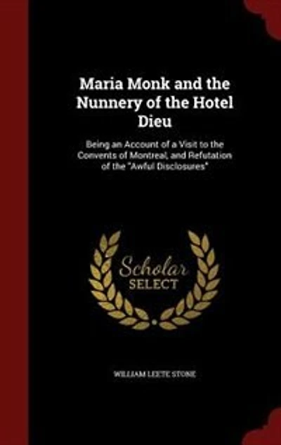 Maria Monk and the Nunnery of Hotel Dieu: Being an Account a Visit to Convents Montreal, Refutation Awful Disclosures