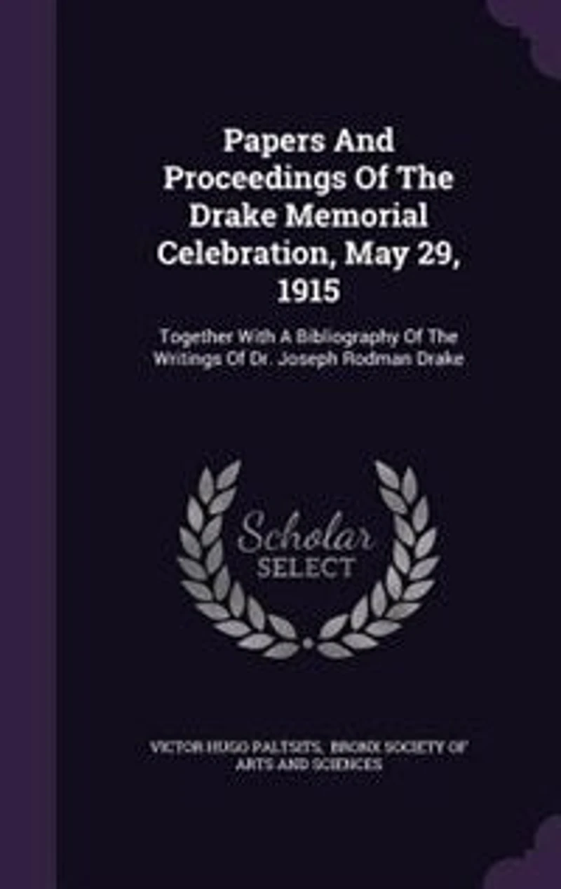 Papers and Proceedings of the Drake Memorial Celebration May 29, 1915: Together With a Bibliography Writings Dr. Joseph Rodman (Classic Reprint)