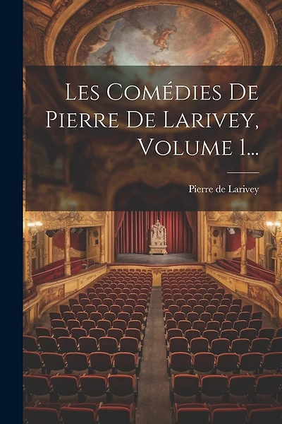 Les Comédies De Pierre De Larivey, Volume 1...