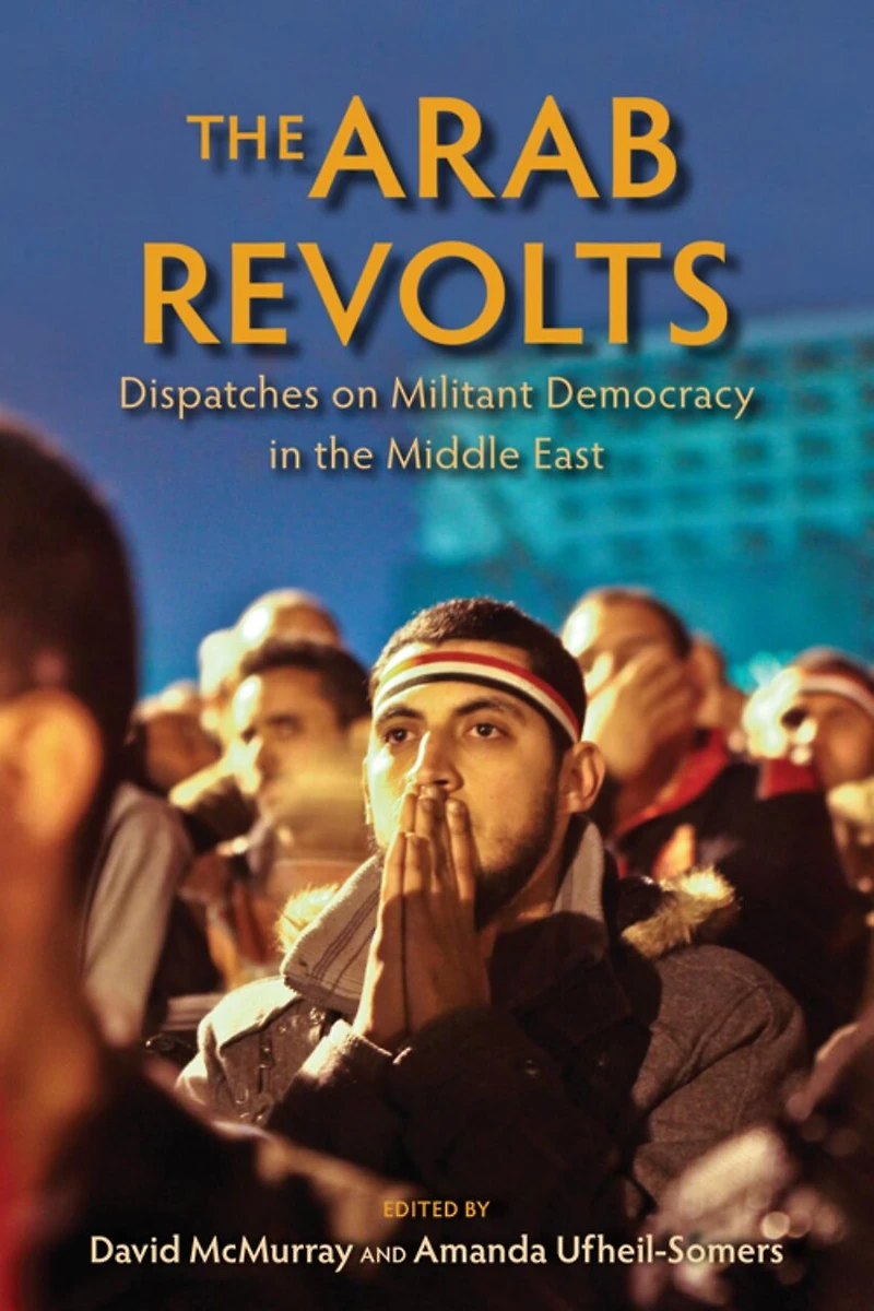The Arab Revolts: Dispatches On Militant Democracy Middle East