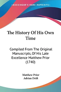 The History Of His Own Time: Compiled From The Original Manuscripts, Of His Late Excellence Matthew Prior (1740)