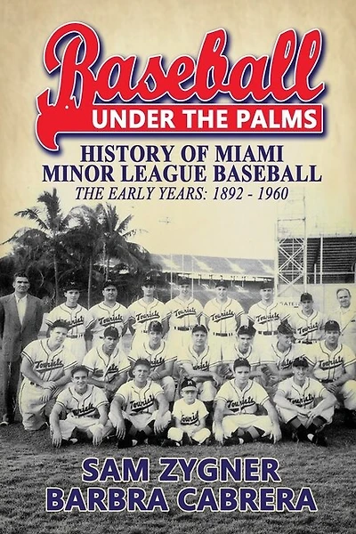 Baseball Under the Palms: The History of Miami Minor League Baseball - The Early Years 1892 - 1960