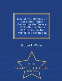 Life of the Marquis De Lafayette: Major General in the Service of the United States of America, in the War of the Revolution - War Co