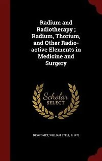 Radium and Radiotherapy ; Radium, Thorium, Other Radio-active Elements Medicine Surgery