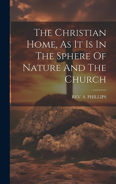 The Christian Home, As It Is In The Sphere Of Nature And The Church