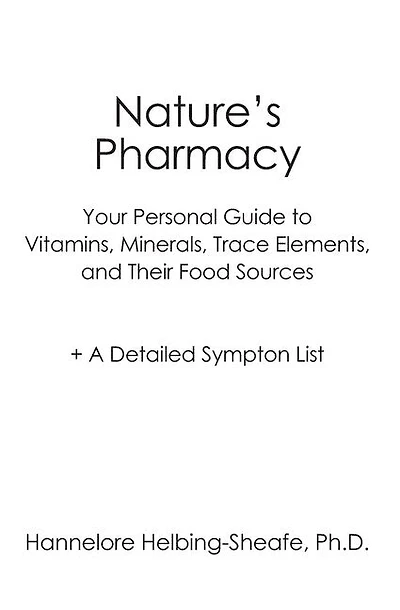 Nature's Pharmacy: Your Personal Guide to Vitamins, Minerals, Trace Elements, Their Food Sources + A Detailed Sympton List