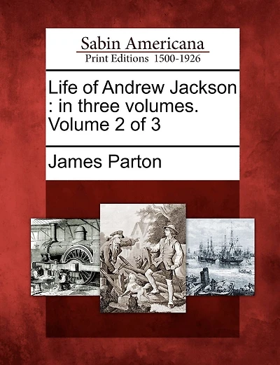 Life Of Andrew Jackson: In Three Volumes. Volume 2 Of 3