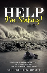 Help I'm Sinking!: Navigating through the Storms of Life to Shores Success Ships Shatterings and