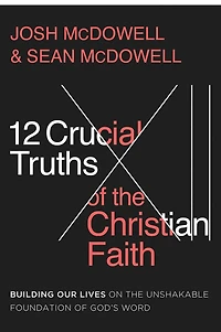 12 Crucial Truths of the Christian Faith: Building Our Lives on Unshakable Foundation God's Word