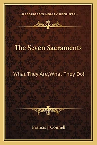 The Seven Sacraments: What They Are, What They Do!