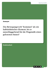Das Bewegungsverb "kommen" als ein halbdeiktisches Element. Ist es ausschlaggebend für die Pragmatik eines gelesenen Satzes?