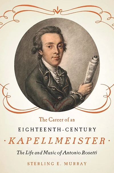 The Career of an Eighteenth-Century Kapellmeister: Life and Music Antonio Rosetti