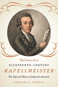 The Career of an Eighteenth-Century Kapellmeister: Life and Music Antonio Rosetti