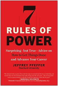 7 Rules of Power: Surprising--but True--Advice on How to Get Things Done and Advance Your Career