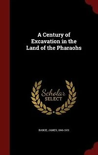 A Century of Excavation the Land Pharaohs (Classic Reprint)