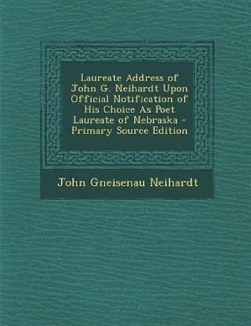 Laureate Address of John G. Neihardt: Upon Official Notification His Choice as Poet Nebraska (Classic Reprint)