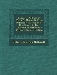 Laureate Address of John G. Neihardt: Upon Official Notification His Choice as Poet Nebraska (Classic Reprint)