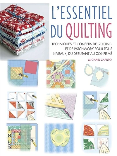 L' essentiel du quilting: techniques et conseils de quilting et de patchwork pour tous niveaux, du débutant au confirmé
