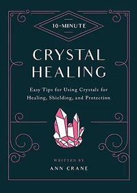 10-Minute Crystal Healing: Easy Tips for Using Crystals Healing, Shielding, and Protection
