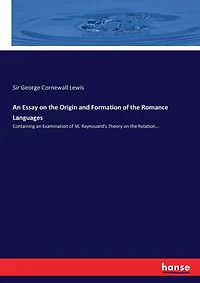 An Essay on the Origin and Formation of the Romance Languages: Containing an Examination of M. Raynouard's Theory on the Relation...
