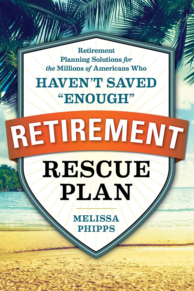 the Retirement Rescue Plan: Planning Solutions for Millions of Americans Who Haven't Saved "Enough"
