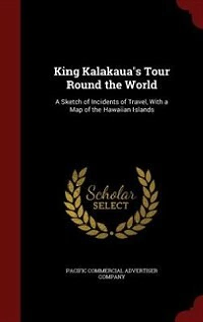 King Kalakaua's Tour Round the World: A Sketch of Incidents of Travel