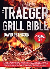 The Traeger Grill Bible.: 2 Books In 1: Ultimate Wood Pellet Grill & Smoker Cookbook. Over 600 Delicious, Time-saving, And Un