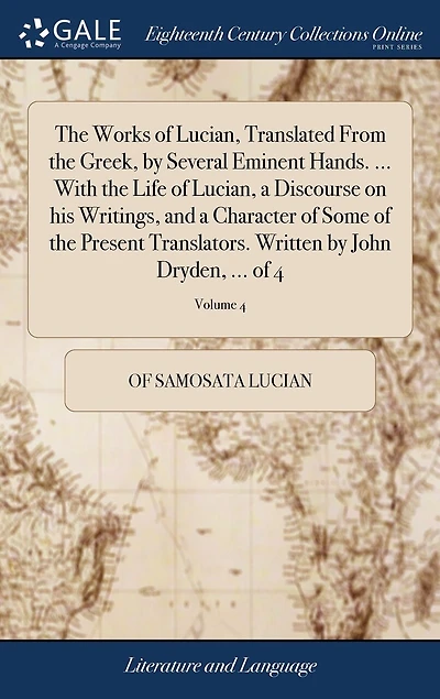 the Works of Lucian, Translated From Greek, by Several Eminent Hands. ... With Life a Discourse on his Writings, and Character Some Present Translators. Written John Dryden, 4; Volume 4