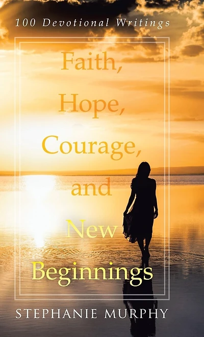 Faith, Hope, Courage, and New Beginnings: 100 Devotional Writings