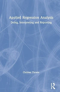 Applied Regression Analysis: Doing, Interpreting And Reporting