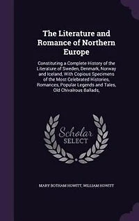 The Literature and Romance of Northern Europe: Constituting a Complete History of the Literature of Sweden, Denmark, Norway and Iceland, With Copi