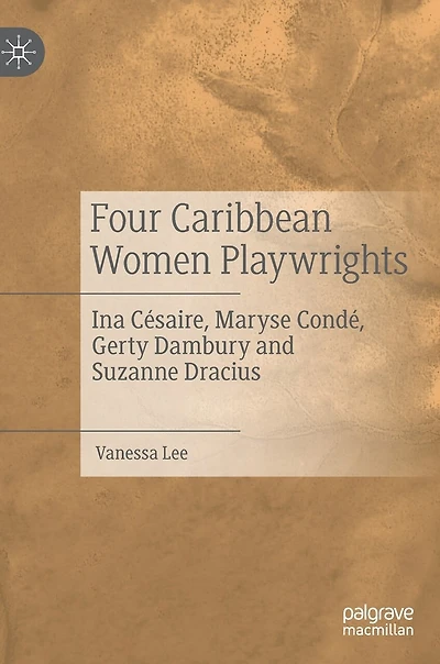 Four Caribbean Women Playwrights: Ina Cesaire, Maryse Conde, Gerty Dambury And Suzanne Dracius