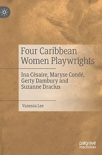 Four Caribbean Women Playwrights: Ina Cesaire, Maryse Conde, Gerty Dambury And Suzanne Dracius
