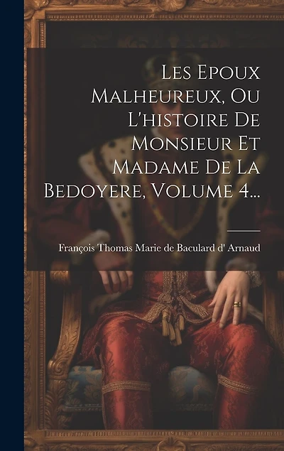 Les Epoux Malheureux, Ou L'histoire De Monsieur Et Madame De La Bedoyere, Volume 4...
