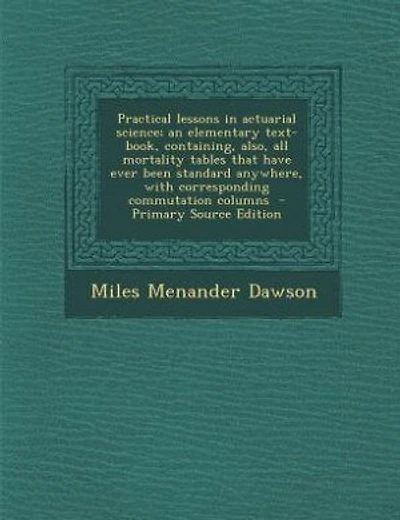 Practical lessons in actuarial science; an elementary text-book, containing, also, all mortality tables that have ever been standard anywhere, with corresponding commutation columns - Primary Source Edition