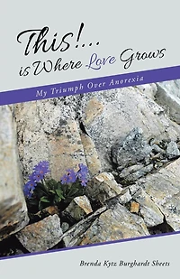 This!...is Where Love Grows: My Triumph Over Anorexia
