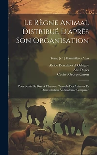 Le règne animal distribué d'après son organisation: Pour servir de base à l'histoire naturelle des animaux et d'introduction à l'anatomie comparée; Tome [v.1] Mammiferes atlas