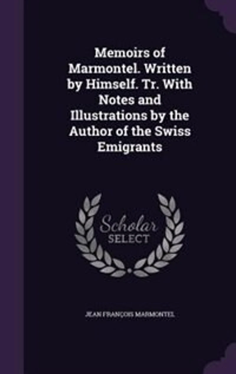 Memoirs of Marmontel. Written by Himself. Tr. With Notes and Illustrations the Author Swiss Emigrants
