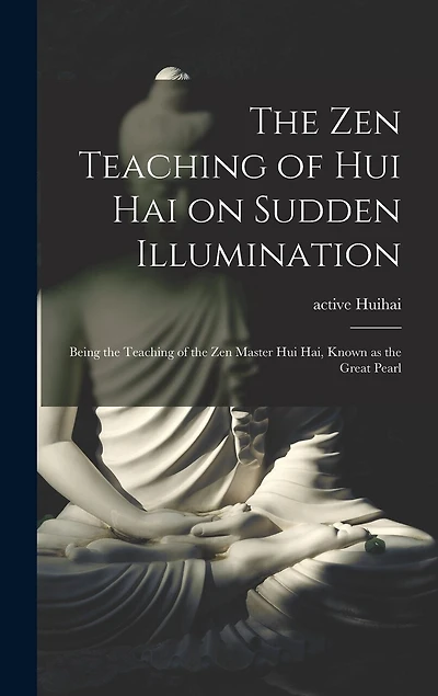 The Zen Teaching of Hui Hai on Sudden Illumination: Being the Teaching of the Zen Master Hui Hai, Known as the Great Pearl