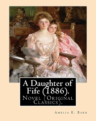 A Daughter of Fife (1886). By: Amelia E. Barr: Novel (Original Classics).Amelia Edith Huddleston Barr (March 29, 1831 - March 10, 1919) was a British novelist and teacher.